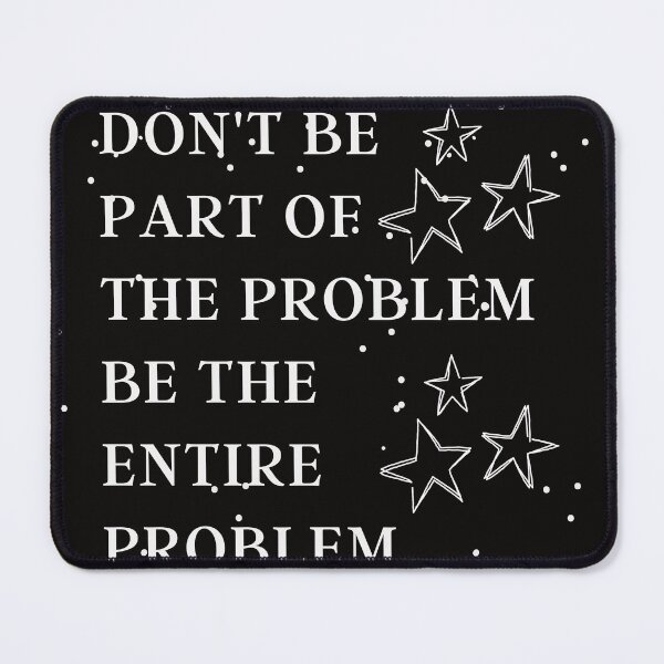 Item preview, don't be part of the problem be the entire problem.unny dont be part of the problem be the entire problem designed and sold by katchypro.