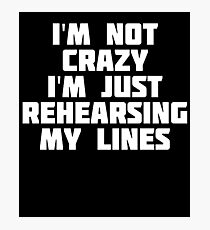 I'm Not Crazy I'm Just Rehearsing My Lines | Theater T-Shirt Photographic Print