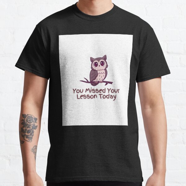 You Missed Your Lesson Today Graphic Classic T-Shirt