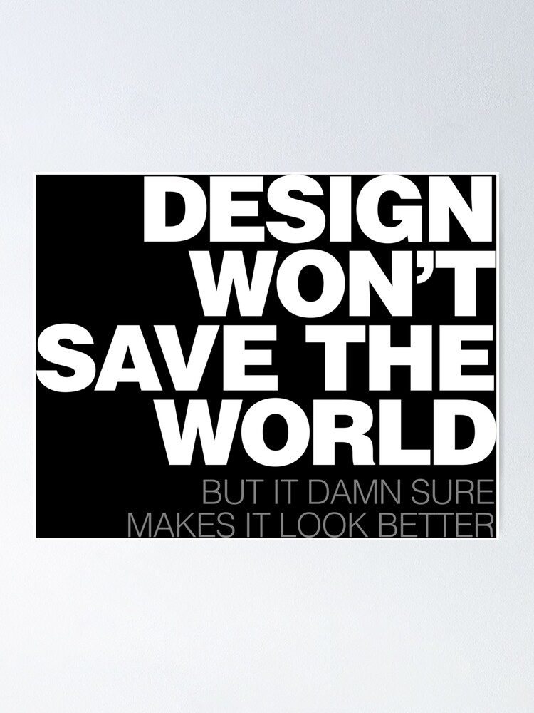 Design Won T Save The World Poster By Bedrock Design Redbubble