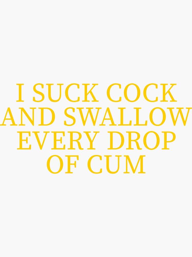 I Suck Cock And Swallow Every Drop Of Cum Sticker For Sale By Tee