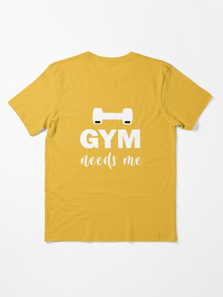 The Gym Needs Me Essential T-Shirt for Sale by CristalleLisa