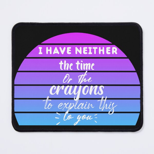 Item preview, I Don't Have The Time Or The Crayons To Explain This To You designed and sold by TRK-RA ⭐⭐⭐⭐⭐.