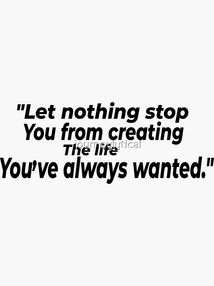 "Let nothing stop you from creating the life you've always wanted