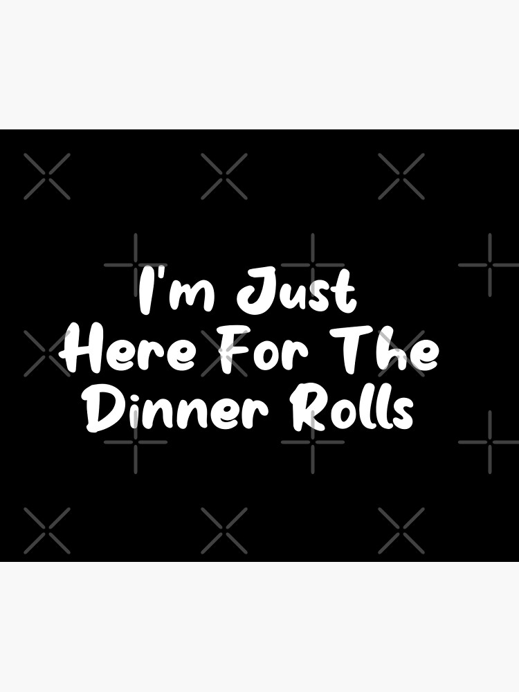 i-m-just-here-for-the-dinner-rolls-gift-dinner-poster-for-sale-by