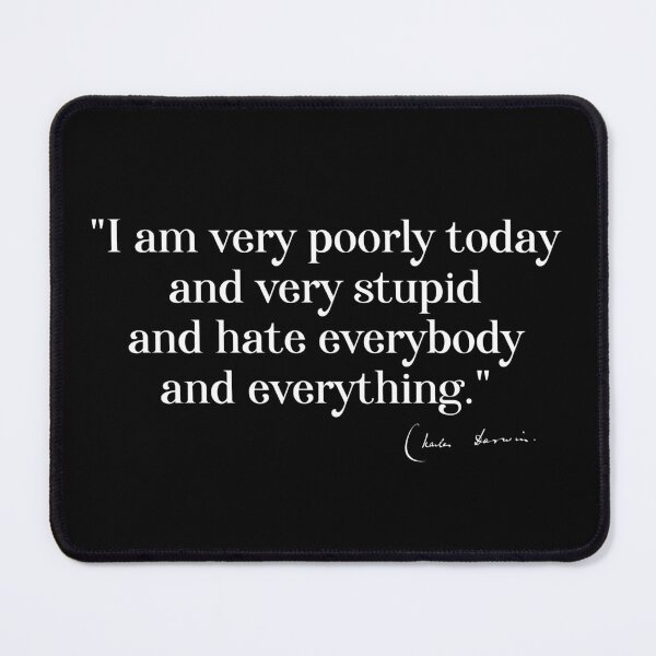 Item preview, Charles Darwin quote: "I am very poorly today and very stupid and hate everybody and everything" (white serif text) designed and sold by Ofeefee.