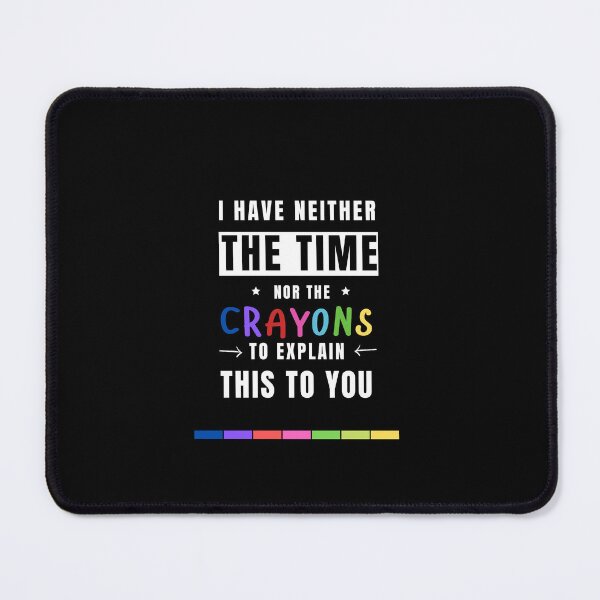 Item preview, I HAVE NEITHER THE TIME NOR CRAYONS TO EXPLAIN THIS TO YOU, FUNNY TIME SAYING, sarcastic saying, sarcasm designed and sold by Reddiamond3 ⭐⭐⭐⭐⭐.