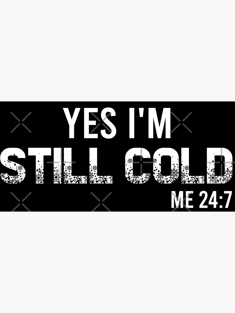 "Yes I'm Still Cold Me 247,Winter Always Cold, Gift for Cold Person