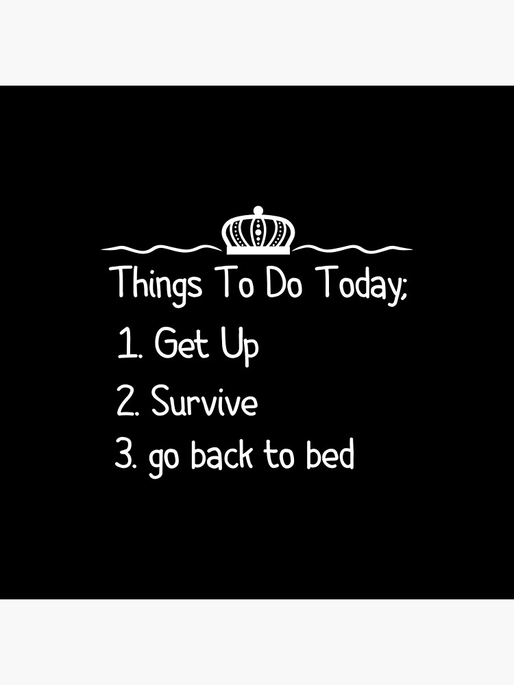 things-to-do-today-get-up-survive-go-back-to-bed-poster-for-sale-by