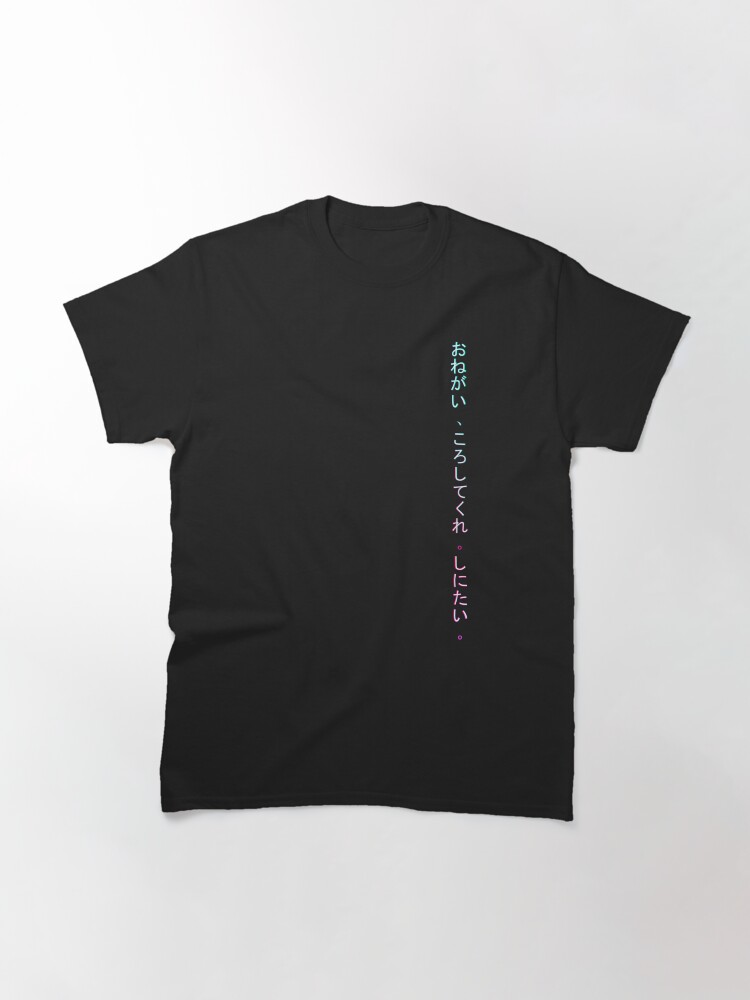 Alternate view of Onegai , koroshitekure. Shinitai. (Please, kill me. I want to die.) Classic T-Shirt