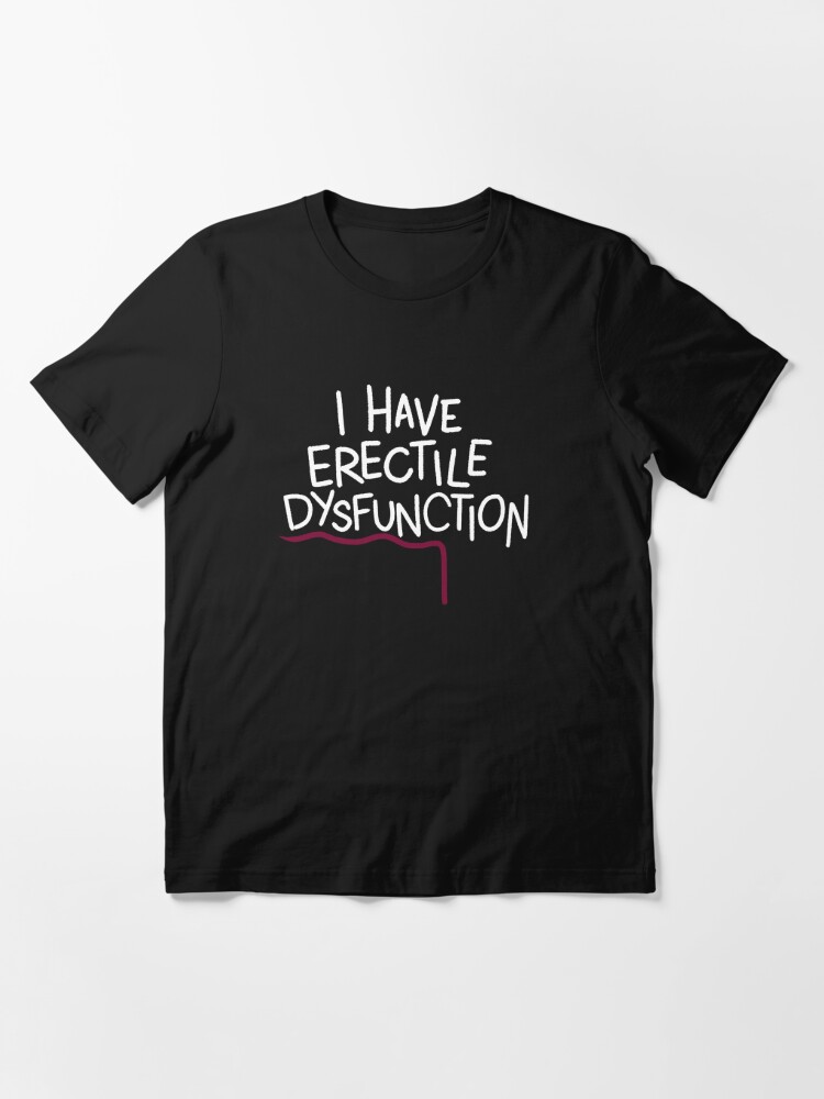 I Have Erectile Dysfunction Essential T Shirt