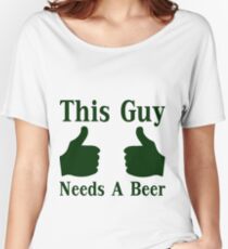 This Guy Needs A Beer Women's Relaxed Fit T-Shirt