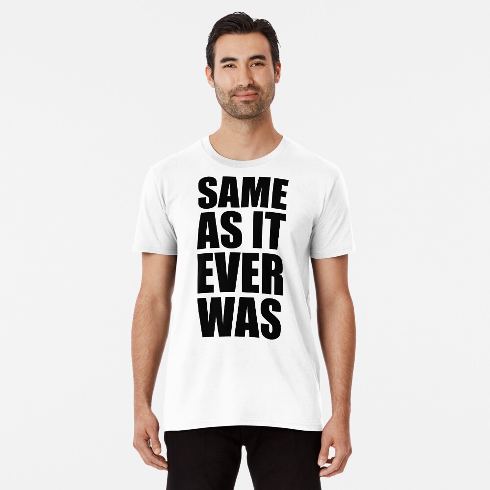 same as it ever was t shirt