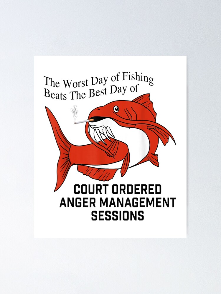 The Worst Day Of Fishing Beats The Best Day Of Court Ordered Anger