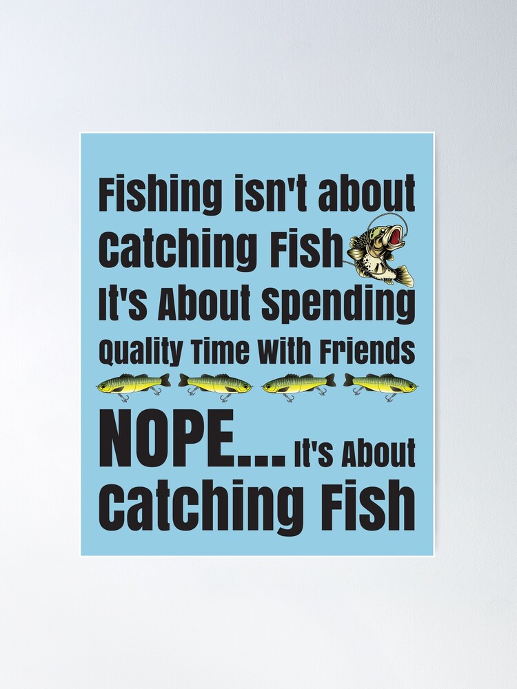 Funny Fishing Competition Fishing Isn't About Catching Fish Poster for  Sale by CharJens