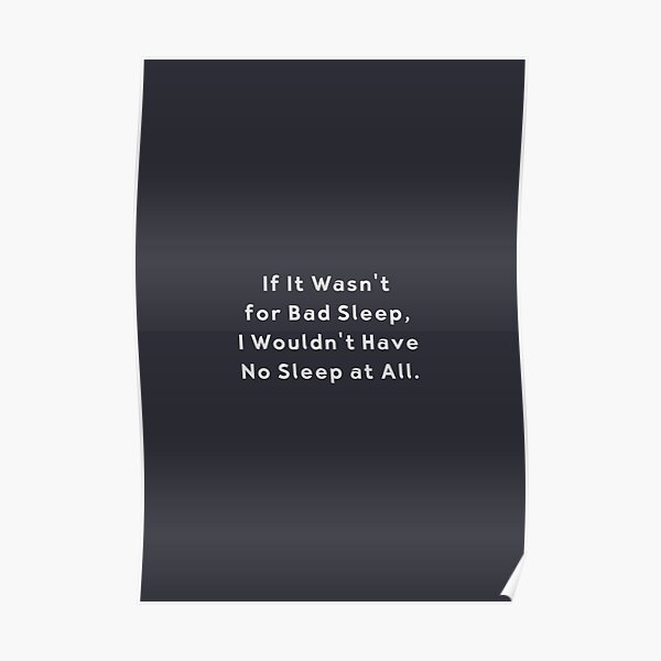 If It Wasn’t for Bad Sleep Funny Insomnia Quote Poster