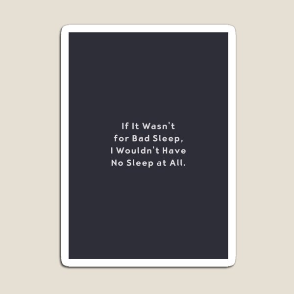 If It Wasn’t for Bad Sleep Funny Insomnia Quote Magnet
