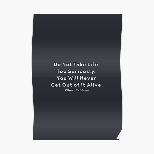 Do Not Take Life Too Seriously Quote by Elbert Hubbard Poster