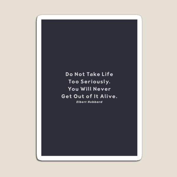 Do Not Take Life Too Seriously Quote by Elbert Hubbard Magnet