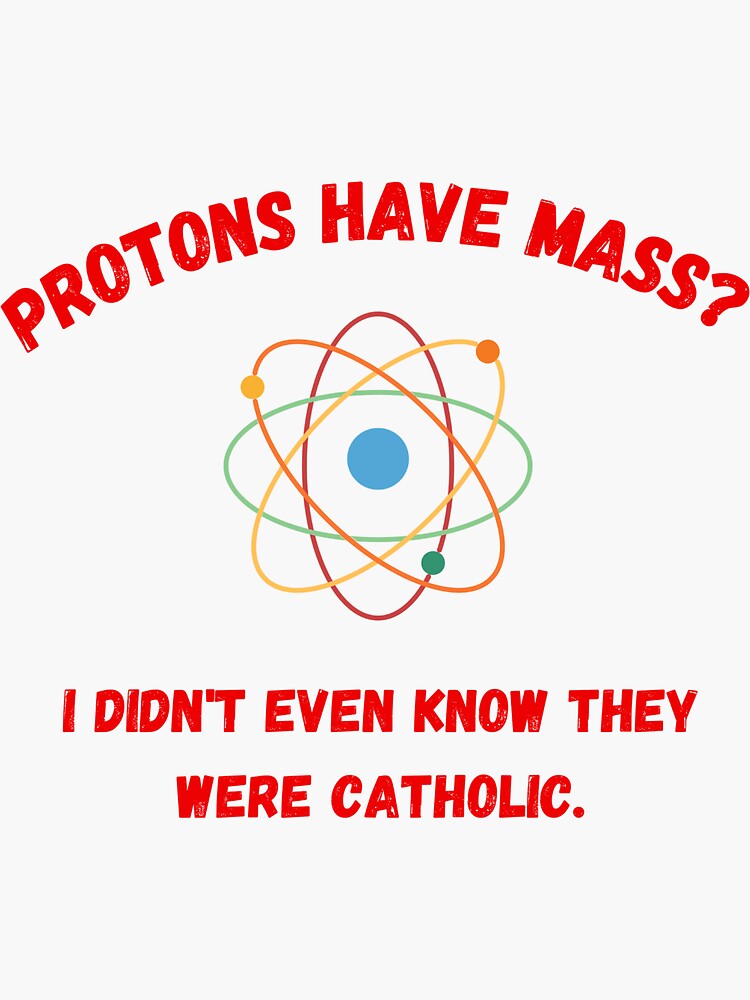 Protons Have Mass I Didn T Even Know They Were Catholic Sticker For Sale By Ushopx0 Redbubble