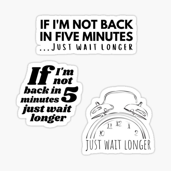 if-i-m-not-back-in-five-minutes-just-wait-longer-funny-quote