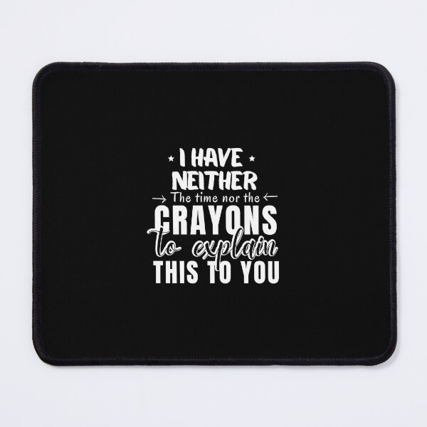 Item preview, I HAVE NEITHER THE TIME NOR CRAYONS TO EXPLAIN THIS TO YOU, FUNNY TIME SAYING, sarcastic saying, sarcasm designed and sold by Reddiamond3 ⭐⭐⭐⭐⭐.