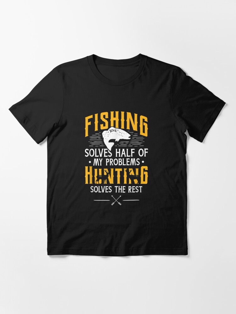 Fishing & Hunting solve my Problems - Funny Gift T-Shirt Essential T-Shirt  for Sale by helamanhudayfi