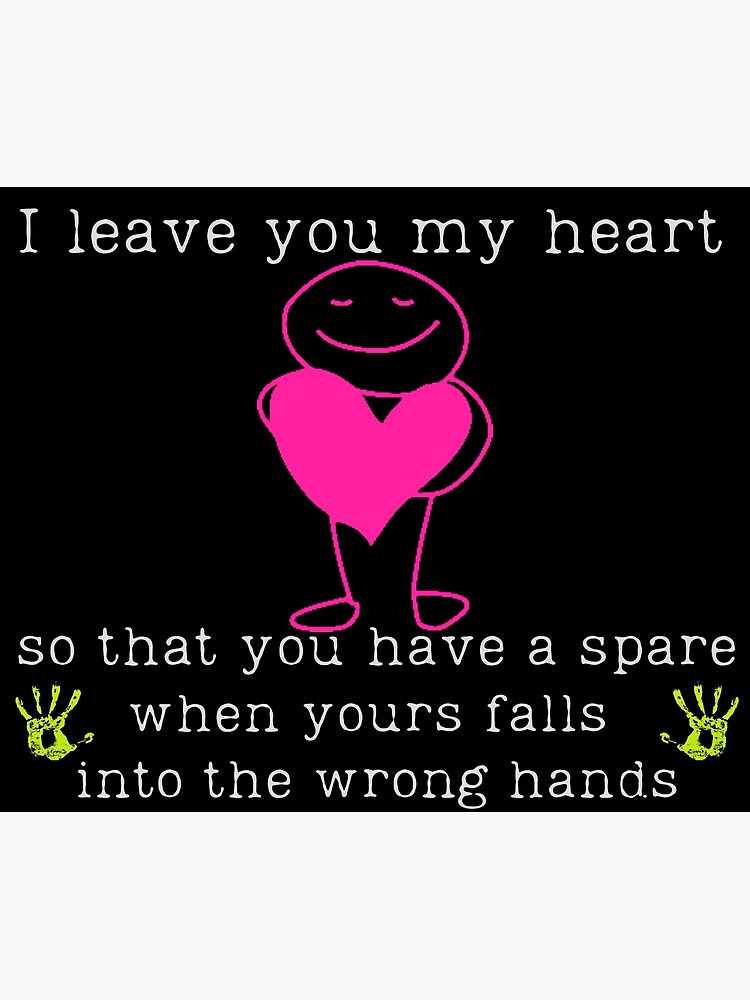 I leave you my heart so that you have a spare when yours falls into the  wrong hands. Poster for Sale by ConradoBullhead