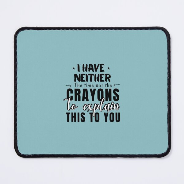 Item preview, I HAVE NEITHER THE TIME NOR CRAYONS TO EXPLAIN THIS TO YOU, FUNNY TIME SAYING, sarcastic saying, sarcasm designed and sold by Reddiamond3 ⭐⭐⭐⭐⭐.