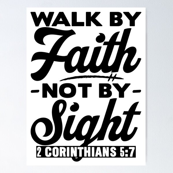 For we walk by FAITH, not by SIGHT 2 Corinthians 5:7