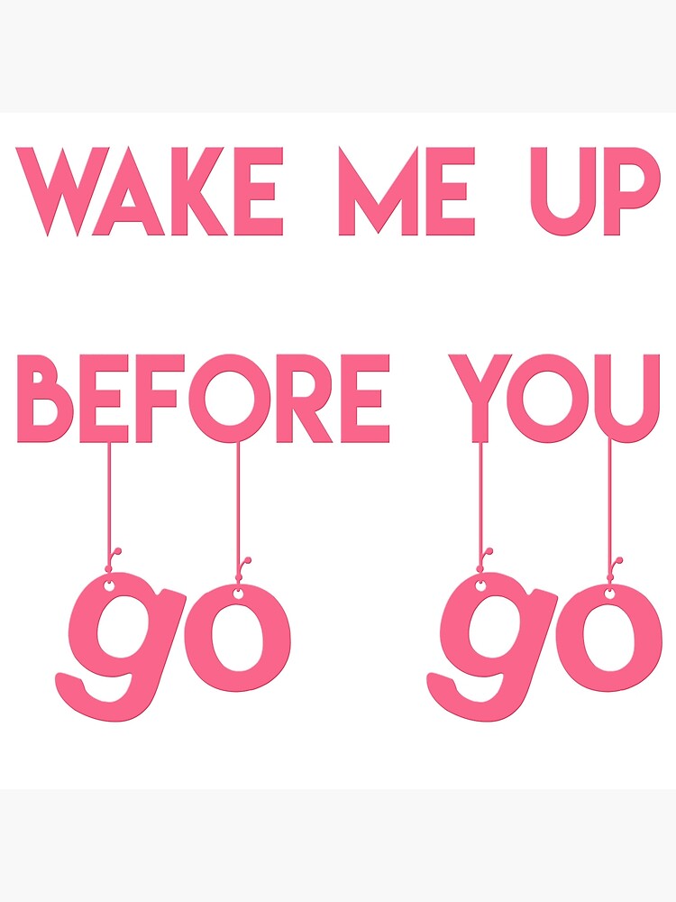 pick me up before you go go pick me up before you go go