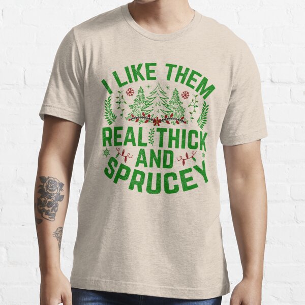 I Like Them Real Thick and Sprucy Humor Adult Christmas shirt