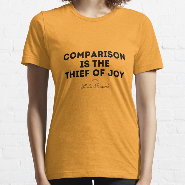 Comparison is the thief of joy Essential T-Shirt