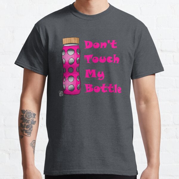 Don't Touch My Bottle!!!! Classic T-Shirt