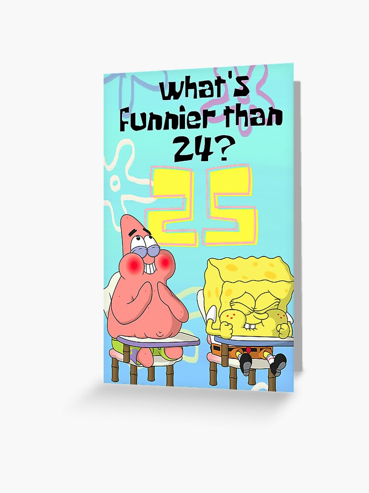 "What's Funnier Than 24? 25 Spongebob" Greeting Card for Sale by ...
