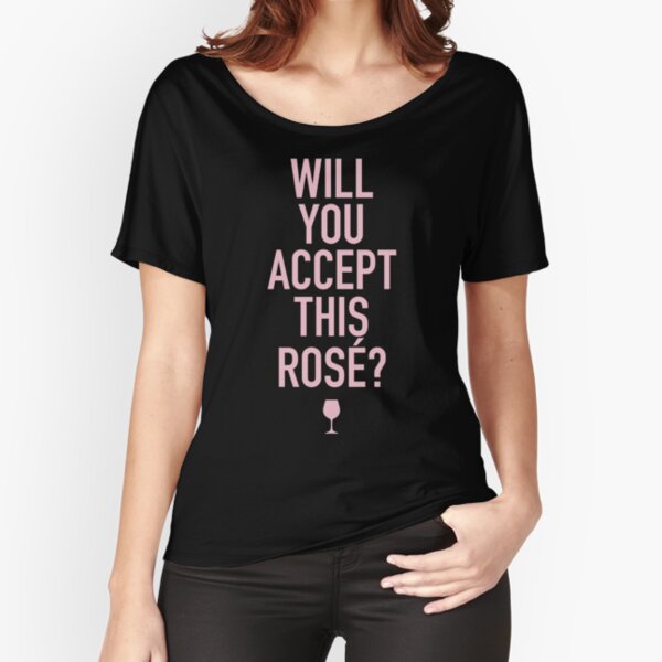 Will You Accept This Rosé? The Bachelor / Bachelorette Relaxed Fit T-Shirt