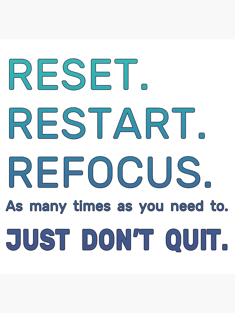 Reset. Restart. Refocus. Just don't quit.