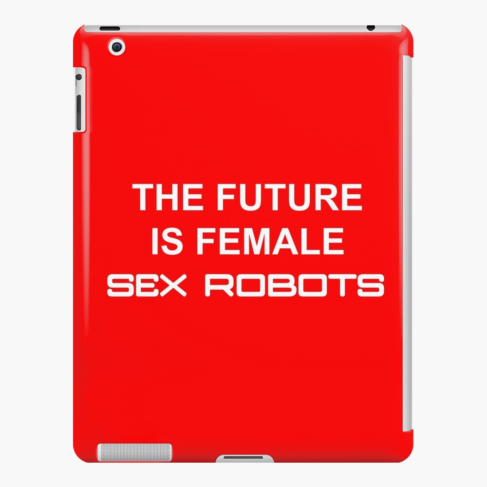 The Future Is Female Sex Robots [white Text] Ipad Case And Skin By