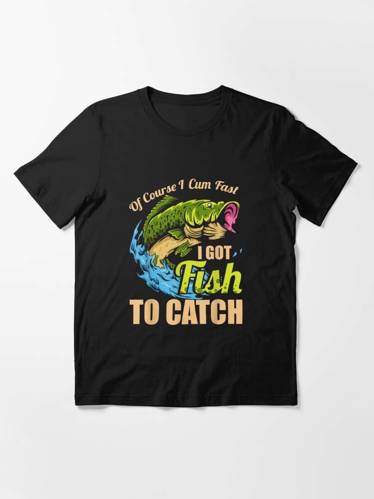 Mens Of Course I Come Fast I Got Fish To Catch Fishing Gifts T