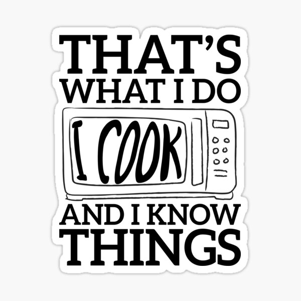 That's what I do I cook and I know things ,Great Cooking Saying