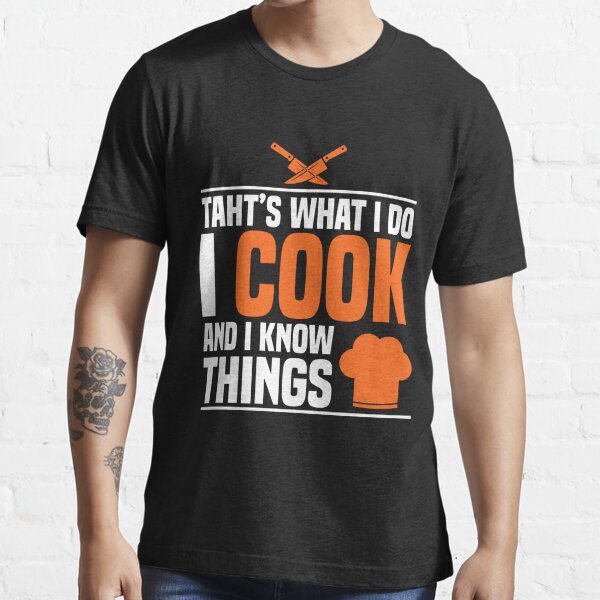 That's what I do I cook and I know things ,Great Cooking Saying