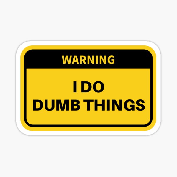 warning-i-do-dumb-things-funny-caution-sticker-for-sale-by-azizbkdesigns-redbubble