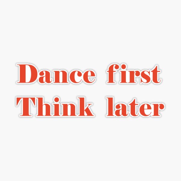 Dance First Think Later Poster for Sale by TheLoveShop