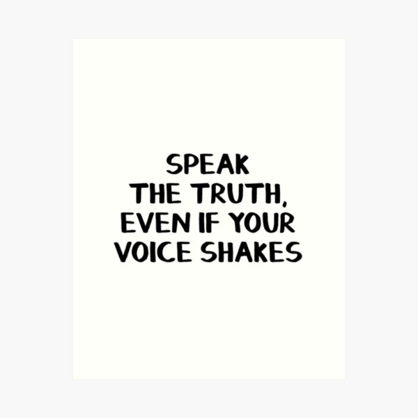 Speak the truth, even if your voice shakes Art Print