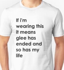 If i'm wearing this it means glee has ended and so has my life. Unisex T-Shirt