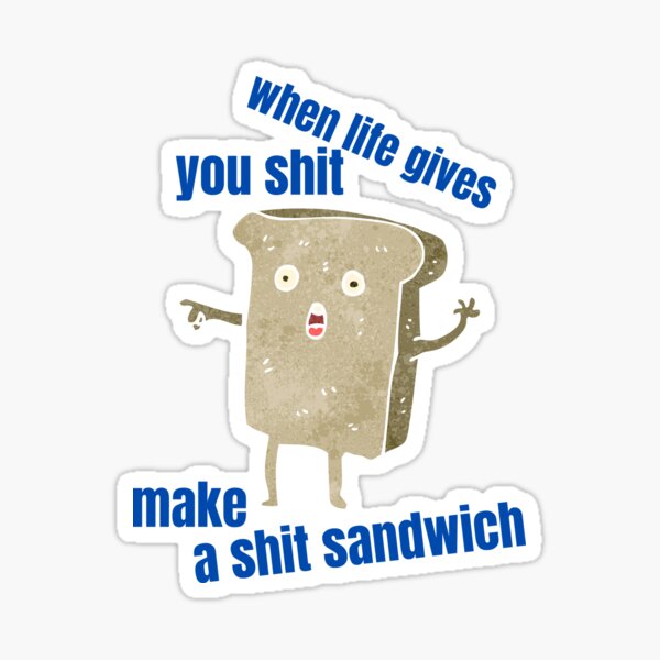 When Life Gives You Sh*T, Make A Sh*T Sandwich Sticker