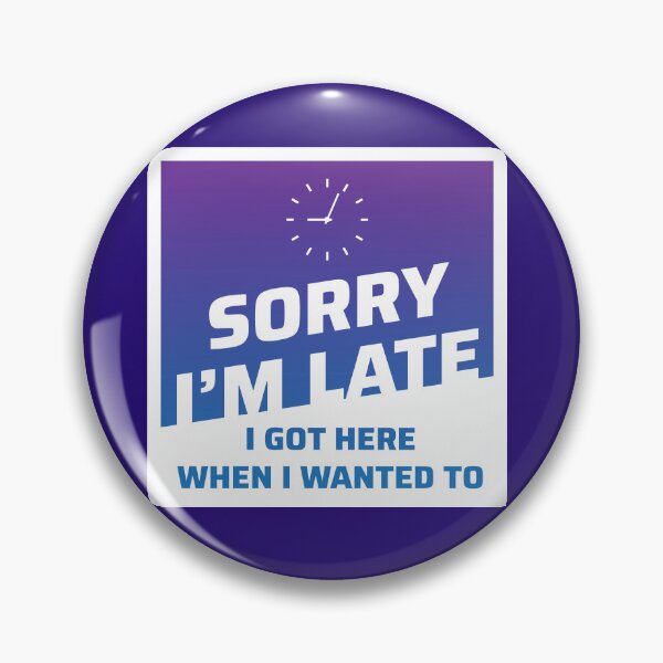 Item preview, Sorry I'm Late.  I Got Here When I Wanted To. designed and sold by johnnyp1975.