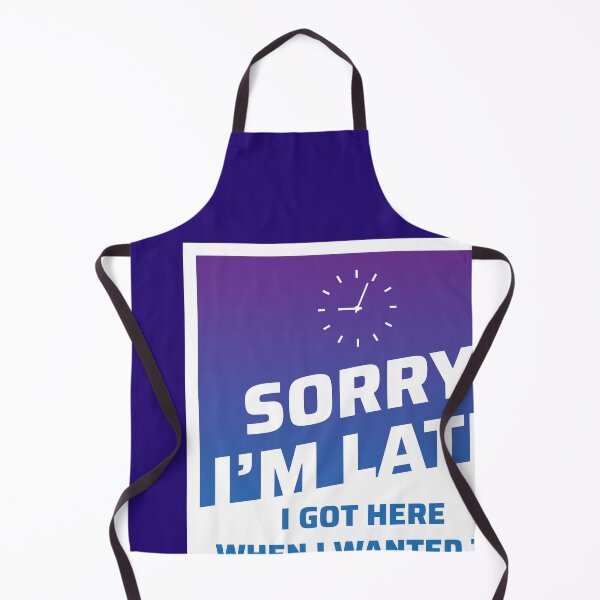 Item preview, Sorry I'm Late. I Got Here When I Wanted To. designed and sold by johnnyp1975.