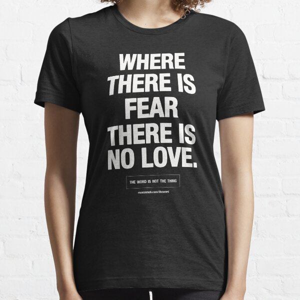 where there's fear there's no love Essential T-Shirt