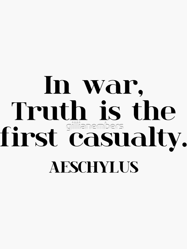 In war, Truth is the first casualty. AESCHYLUS by gillianembers
